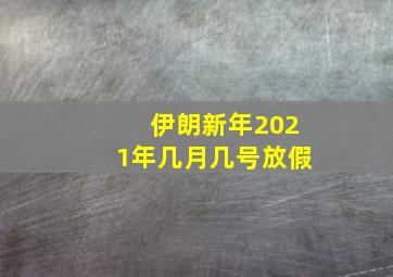 伊朗新年2021年几月几号放假