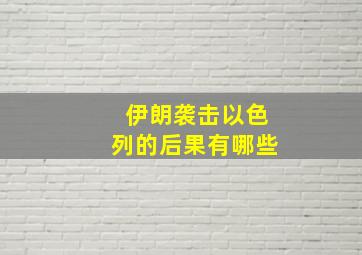 伊朗袭击以色列的后果有哪些