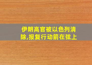 伊朗高官被以色列清除,报复行动箭在弦上