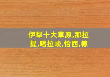 伊犁十大草原,那拉提,喀拉峻,恰西,德