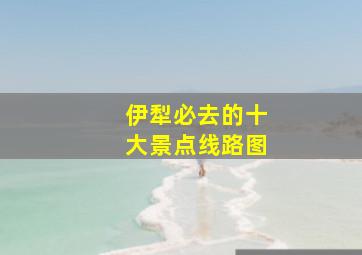 伊犁必去的十大景点线路图