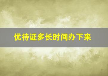 优待证多长时间办下来