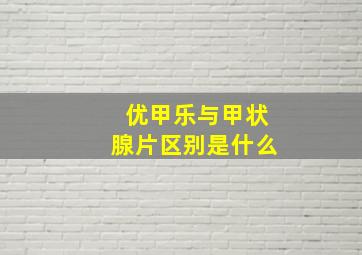 优甲乐与甲状腺片区别是什么