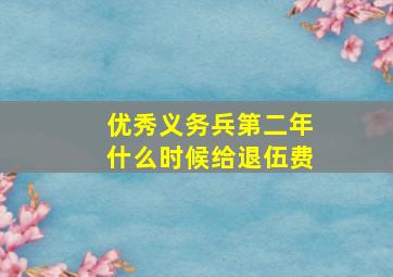 优秀义务兵第二年什么时候给退伍费