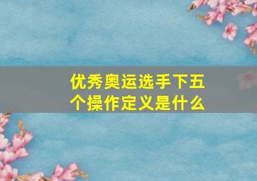 优秀奥运选手下五个操作定义是什么