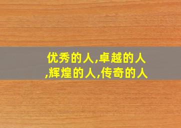 优秀的人,卓越的人,辉煌的人,传奇的人