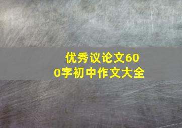 优秀议论文600字初中作文大全