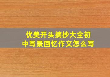 优美开头摘抄大全初中写景回忆作文怎么写