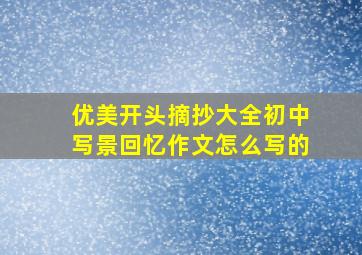 优美开头摘抄大全初中写景回忆作文怎么写的