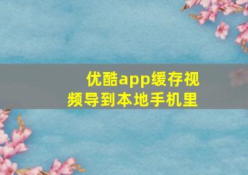 优酷app缓存视频导到本地手机里