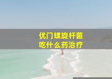 优门螺旋杆菌吃什么药治疗