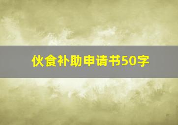 伙食补助申请书50字