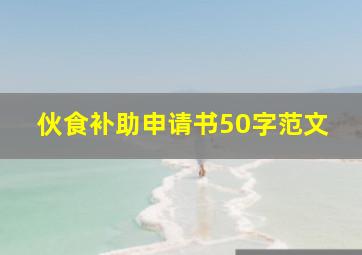 伙食补助申请书50字范文