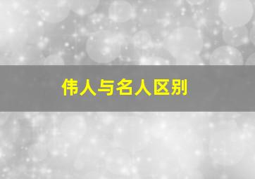 伟人与名人区别