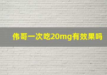 伟哥一次吃20mg有效果吗