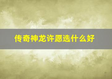 传奇神龙许愿选什么好