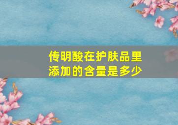 传明酸在护肤品里添加的含量是多少