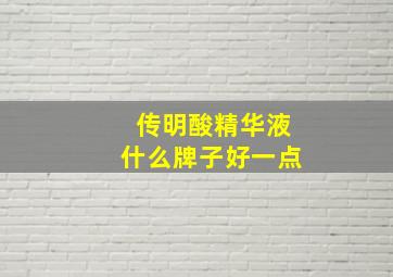 传明酸精华液什么牌子好一点