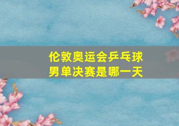 伦敦奥运会乒乓球男单决赛是哪一天