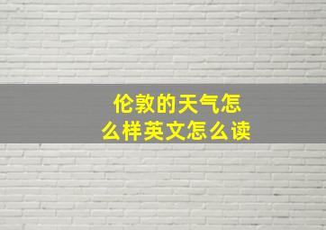 伦敦的天气怎么样英文怎么读