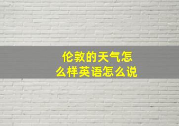 伦敦的天气怎么样英语怎么说