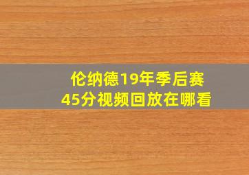 伦纳德19年季后赛45分视频回放在哪看