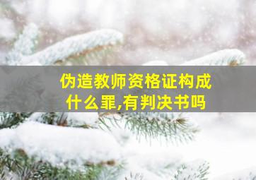 伪造教师资格证构成什么罪,有判决书吗