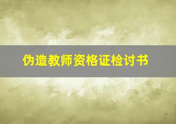 伪造教师资格证检讨书