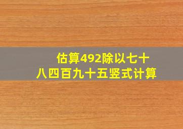 估算492除以七十八四百九十五竖式计算