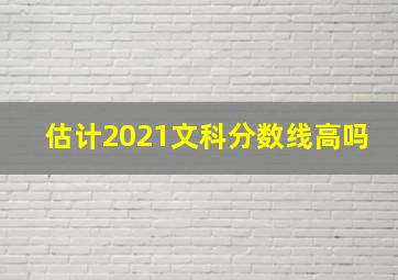 估计2021文科分数线高吗