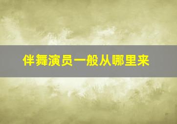 伴舞演员一般从哪里来