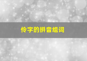 伶字的拼音组词