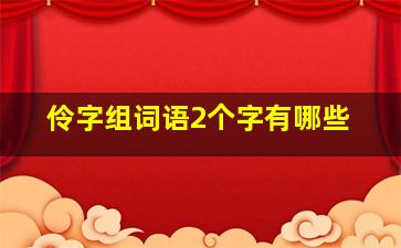 伶字组词语2个字有哪些