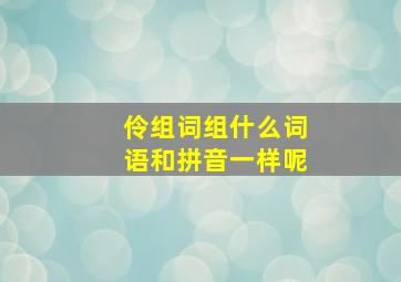 伶组词组什么词语和拼音一样呢