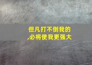 但凡打不倒我的,必将使我更强大