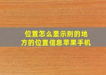 位置怎么显示别的地方的位置信息苹果手机