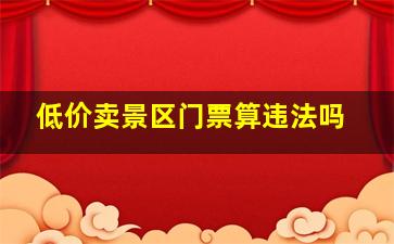 低价卖景区门票算违法吗