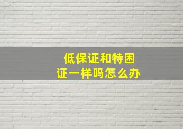 低保证和特困证一样吗怎么办