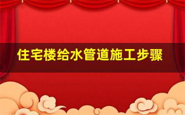 住宅楼给水管道施工步骤