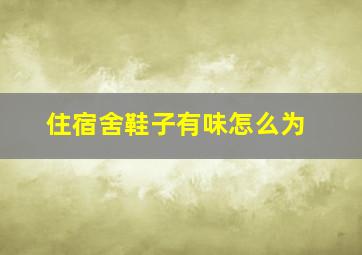 住宿舍鞋子有味怎么为