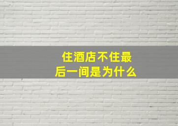 住酒店不住最后一间是为什么