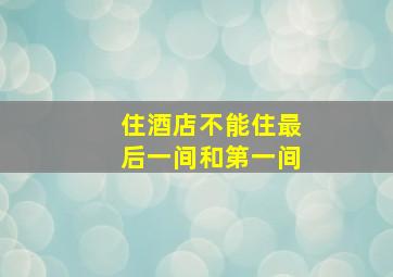 住酒店不能住最后一间和第一间