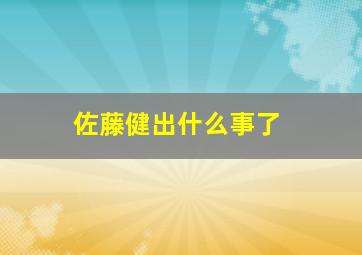 佐藤健出什么事了