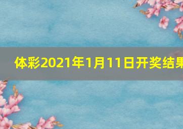 体彩2021年1月11日开奖结果