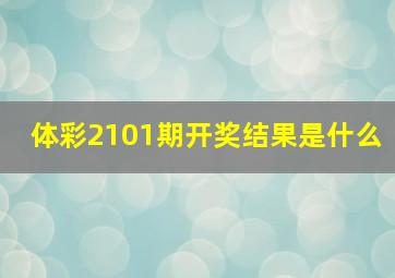 体彩2101期开奖结果是什么