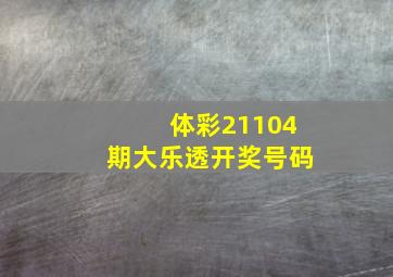 体彩21104期大乐透开奖号码