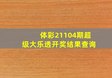 体彩21104期超级大乐透开奖结果查询