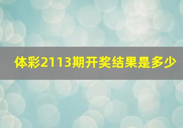 体彩2113期开奖结果是多少