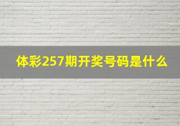 体彩257期开奖号码是什么