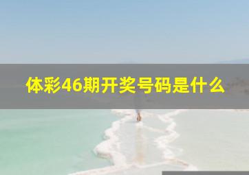 体彩46期开奖号码是什么